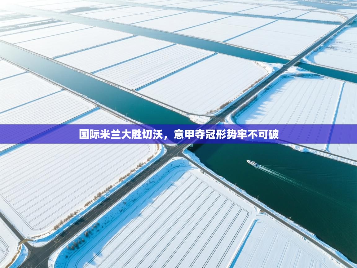 国际米兰大胜切沃，意甲夺冠形势牢不可破  第2张